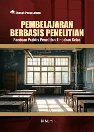 Pembelajaran Berbasis Penelitian: Panduan Praktis Penelitian Tindakan Kelas
