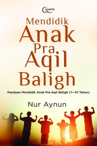 Mendidik Anak Pra Aqil Baligh: Panduan Mendidik Anak Pra-Aqil Baligh (7-10 Tahun)