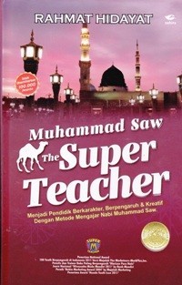 Muhammad SAW The Super Teacher : Menjadi Pendidik Berkarakter, Berpengaruh & Kreatif Dengan Metode Mengajar Nabi Muhammad SAW