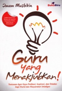 Guru yang Menakjubkan! Tuntunan Agar Kaya Dedikasi, Inspirasi, dan Teladan bagi Murid dan Masyarakat Sekaligus