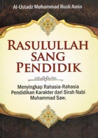 Rasulullah Sang Pendidik : Menyingkap Rahasia-Rahasia Pendidikan Karakter dari Sirah Nabi Muhammad SAW